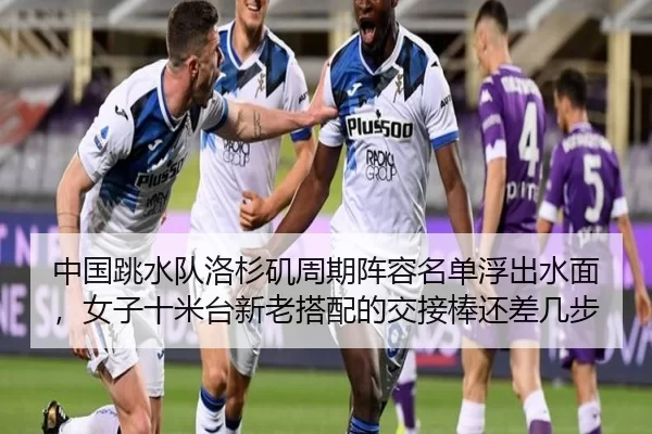 中国跳水队洛杉矶周期阵容名单浮出水面，女子十米台新老搭配的交接棒还差几步